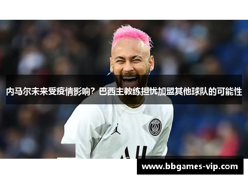 内马尔未来受疫情影响？巴西主教练担忧加盟其他球队的可能性