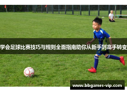 学会足球比赛技巧与规则全面指南助你从新手到高手转变