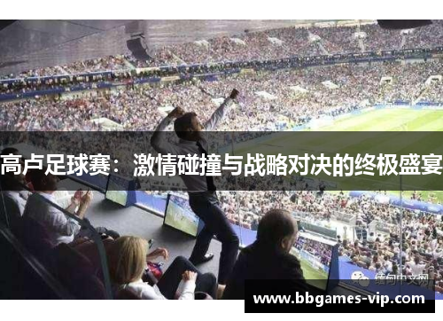 高卢足球赛：激情碰撞与战略对决的终极盛宴