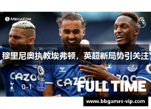 穆里尼奥执教埃弗顿，英超新局势引关注