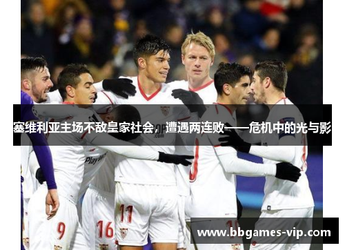 塞维利亚主场不敌皇家社会，遭遇两连败——危机中的光与影