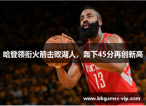 哈登领衔火箭击败湖人，轰下45分再创新高