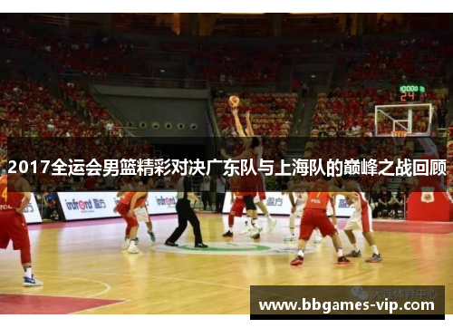 2017全运会男篮精彩对决广东队与上海队的巅峰之战回顾