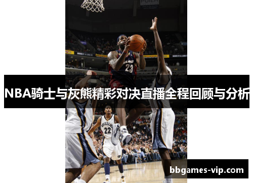 NBA骑士与灰熊精彩对决直播全程回顾与分析