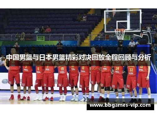 中国男篮与日本男篮精彩对决回放全程回顾与分析